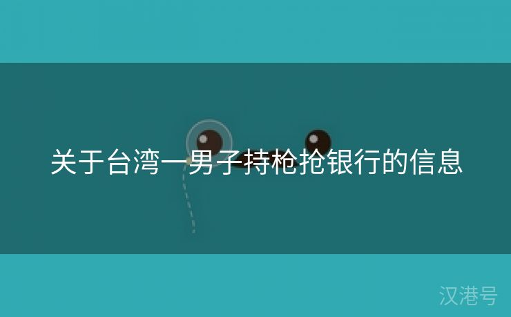 关于台湾一男子持枪抢银行的信息