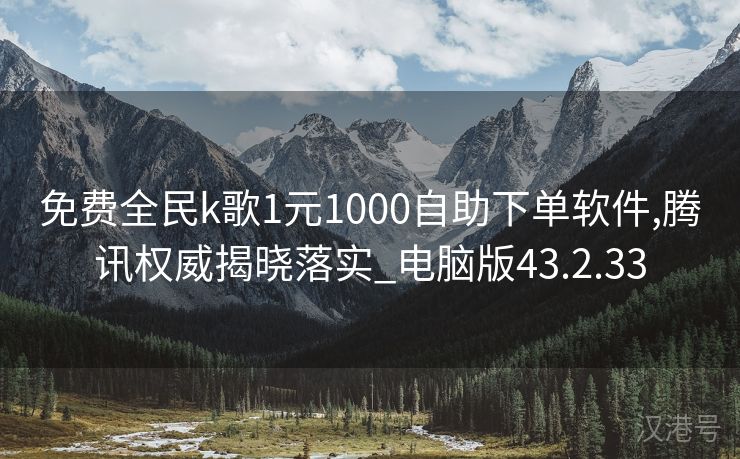 免费全民k歌1元1000自助下单软件,腾讯权威揭晓落实_电脑版43.2.33