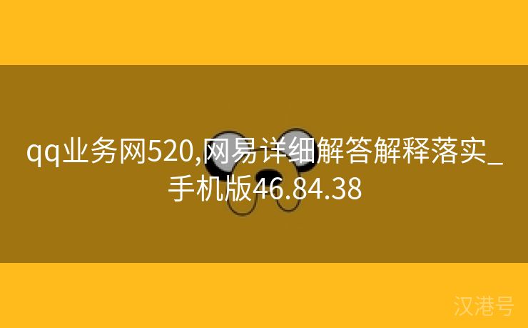 qq业务网520,网易详细解答解释落实_手机版46.84.38