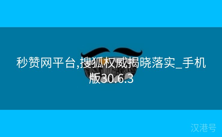 秒赞网平台,搜狐权威揭晓落实_手机版30.6.3