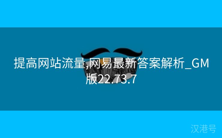 提高网站流量,网易最新答案解析_GM版22.73.7