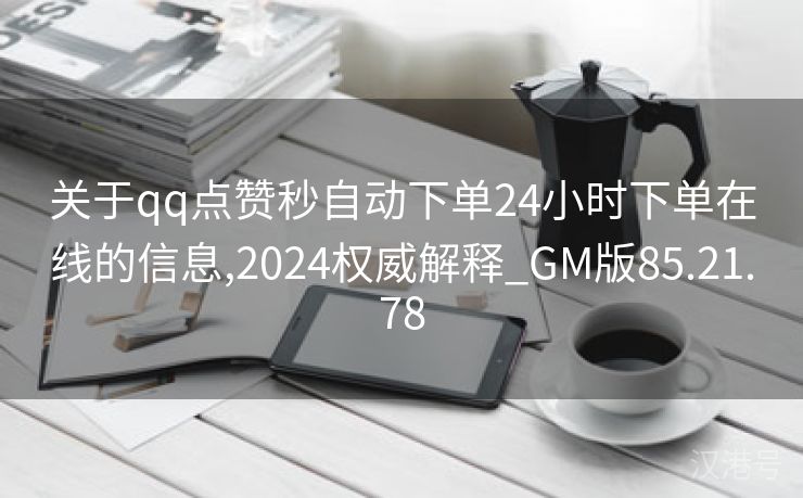 关于qq点赞秒自动下单24小时下单在线的信息,2024权威解释_GM版85.21.78