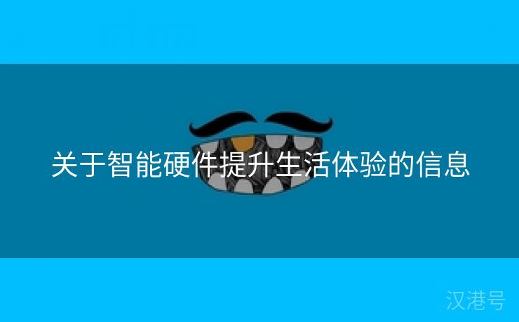 关于智能硬件提升生活体验的信息