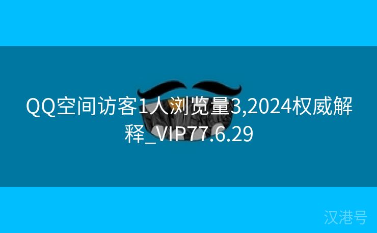 QQ空间访客1人浏览量3,2024权威解释_VIP77.6.29