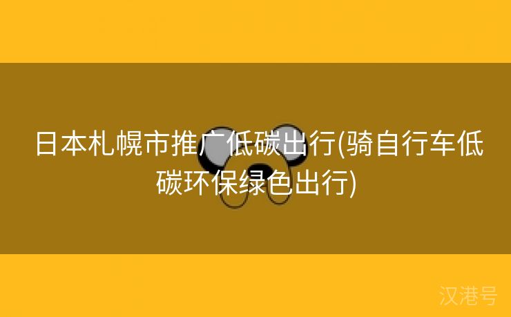 日本札幌市推广低碳出行(骑自行车低碳环保绿色出行)