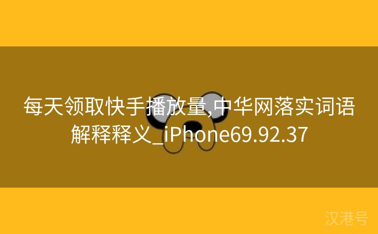 每天领取快手播放量,中华网落实词语解释释义_iPhone69.92.37