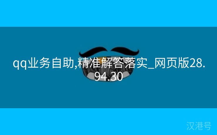 qq业务自助,精准解答落实_网页版28.94.30