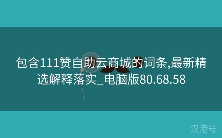 包含111赞自助云商城的词条,最新精选解释落实_电脑版80.68.58