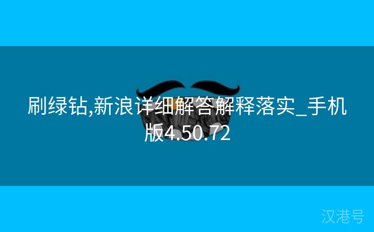 刷绿钻,新浪详细解答解释落实_手机版4.50.72