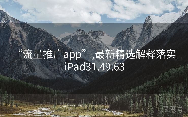 “流量推广app”,最新精选解释落实_iPad31.49.63