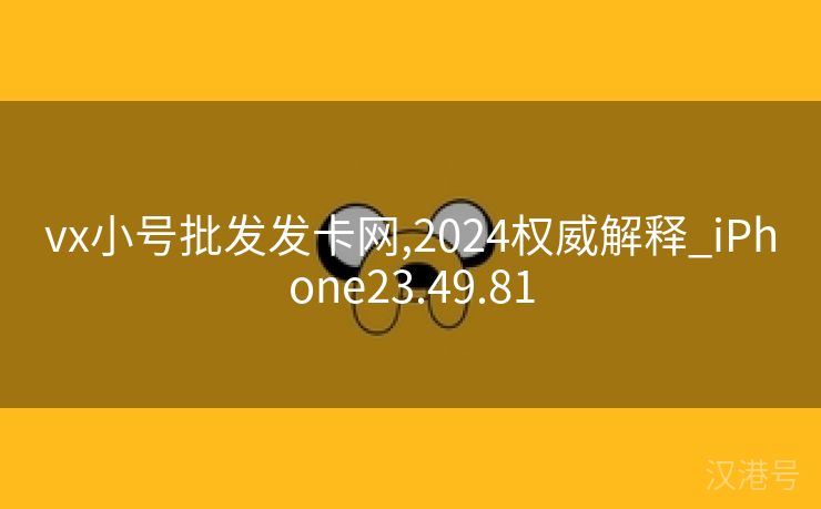 vx小号批发发卡网,2024权威解释_iPhone23.49.81