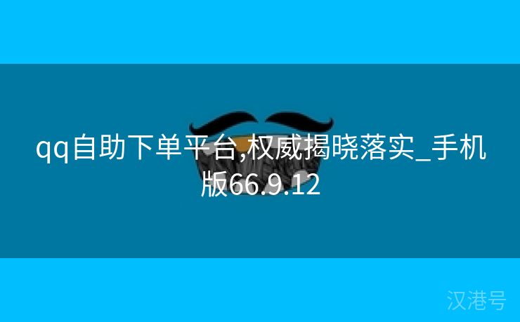 qq自助下单平台,权威揭晓落实_手机版66.9.12