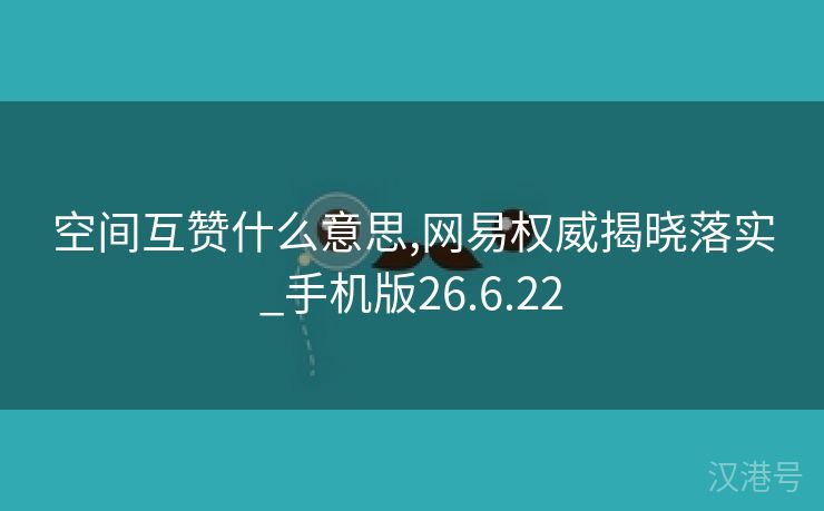 空间互赞什么意思,网易权威揭晓落实_手机版26.6.22