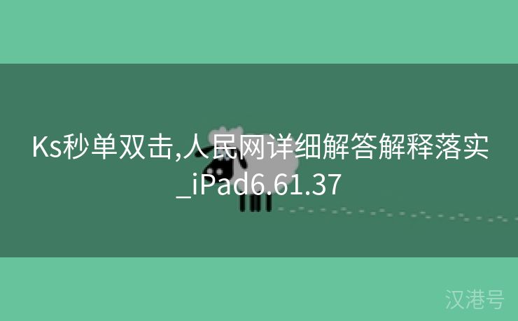 Ks秒单双击,人民网详细解答解释落实_iPad6.61.37