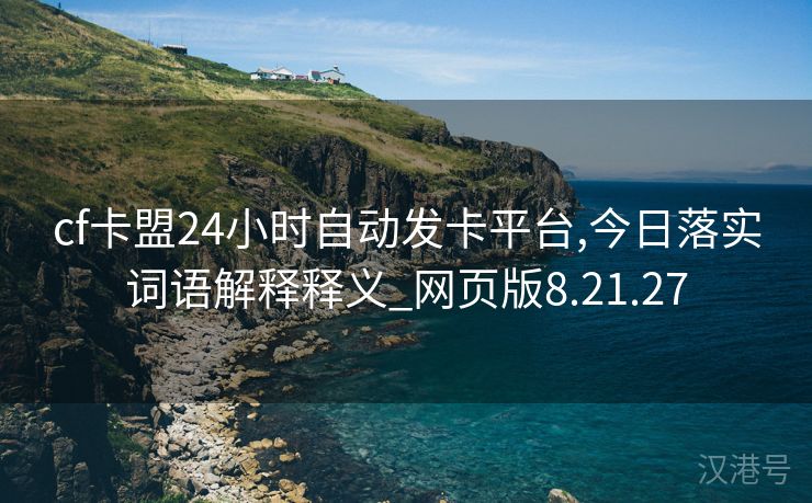 cf卡盟24小时自动发卡平台,今日落实词语解释释义_网页版8.21.27