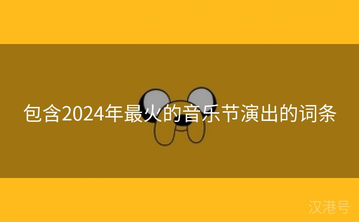 包含2024年最火的音乐节演出的词条