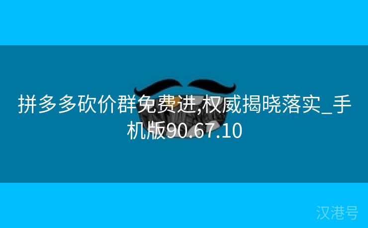 拼多多砍价群免费进,权威揭晓落实_手机版90.67.10