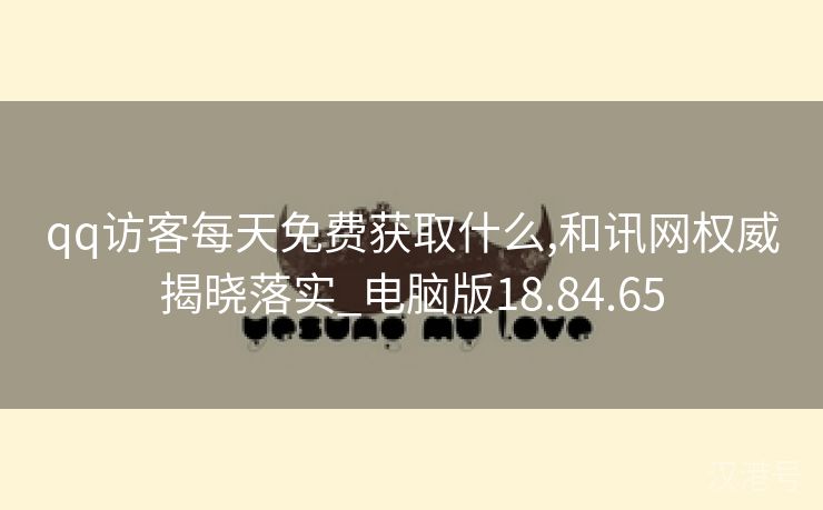 qq访客每天免费获取什么,和讯网权威揭晓落实_电脑版18.84.65