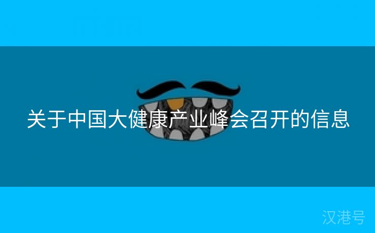 关于中国大健康产业峰会召开的信息