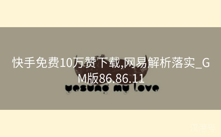 快手免费10万赞下载,网易解析落实_GM版86.86.11