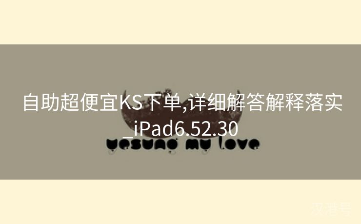 自助超便宜KS下单,详细解答解释落实_iPad6.52.30