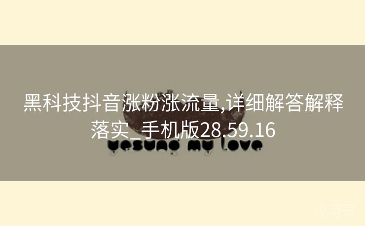 黑科技抖音涨粉涨流量,详细解答解释落实_手机版28.59.16