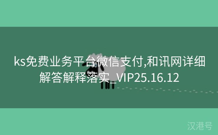 ks免费业务平台微信支付,和讯网详细解答解释落实_VIP25.16.12