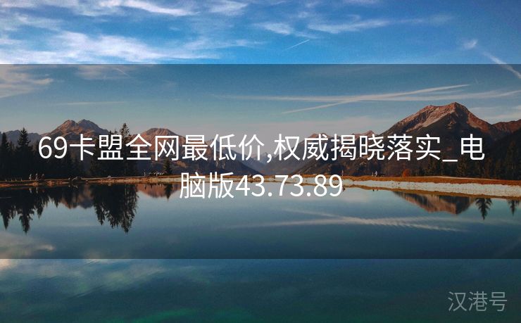 69卡盟全网最低价,权威揭晓落实_电脑版43.73.89