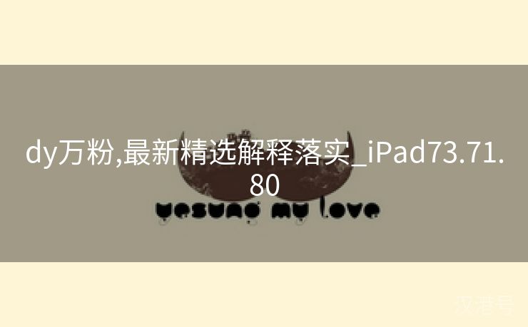 dy万粉,最新精选解释落实_iPad73.71.80