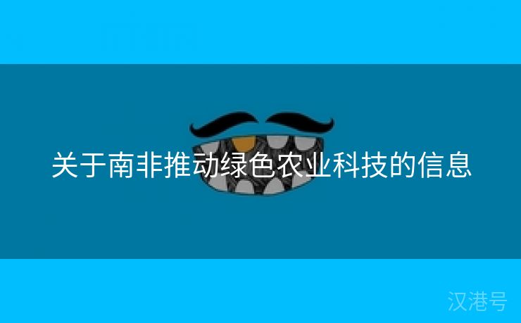 关于南非推动绿色农业科技的信息