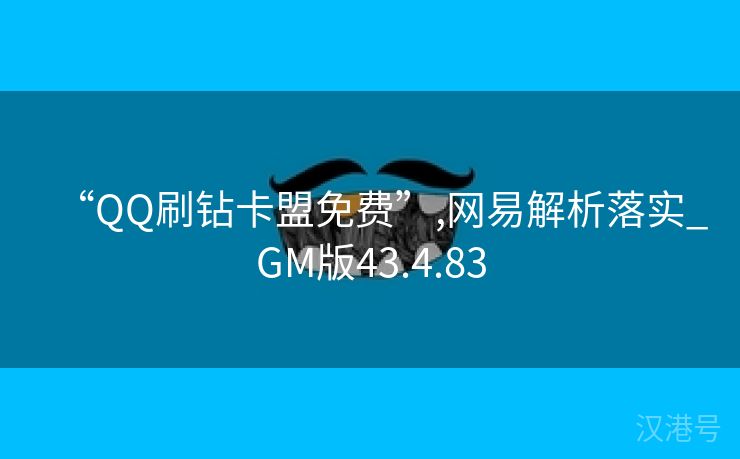 “QQ刷钻卡盟免费”,网易解析落实_GM版43.4.83