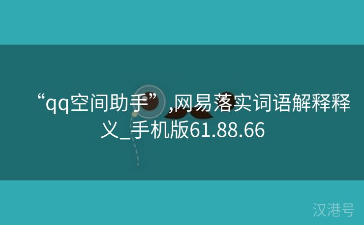 “qq空间助手”,网易落实词语解释释义_手机版61.88.66