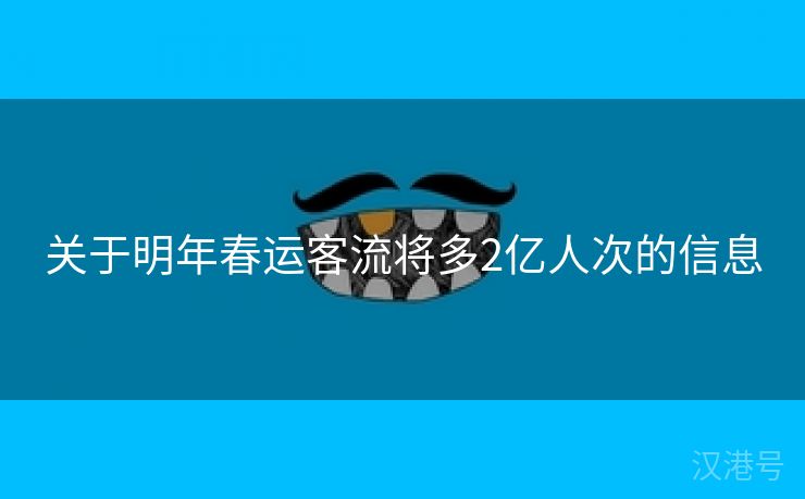 关于明年春运客流将多2亿人次的信息