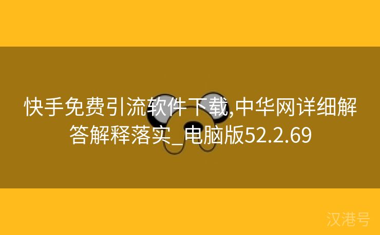 快手免费引流软件下载,中华网详细解答解释落实_电脑版52.2.69