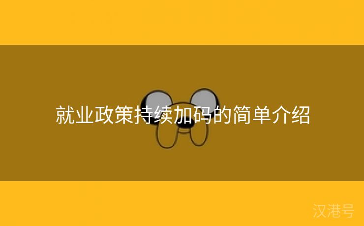 就业政策持续加码的简单介绍