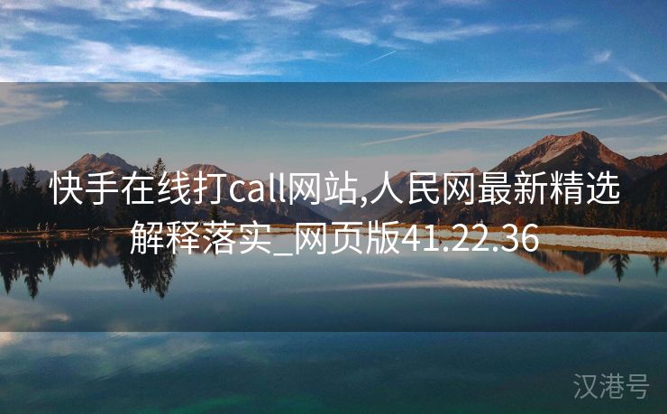 快手在线打call网站,人民网最新精选解释落实_网页版41.22.36