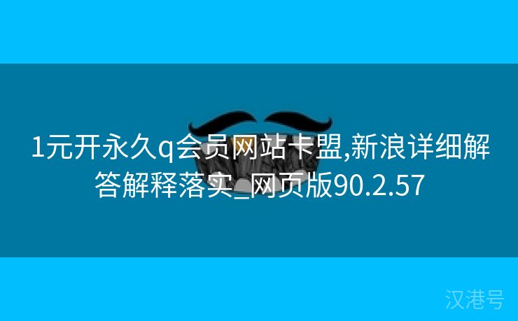 1元开永久q会员网站卡盟,新浪详细解答解释落实_网页版90.2.57