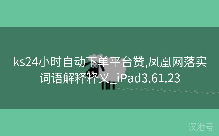 ks24小时自动下单平台赞,凤凰网落实词语解释释义_iPad3.61.23