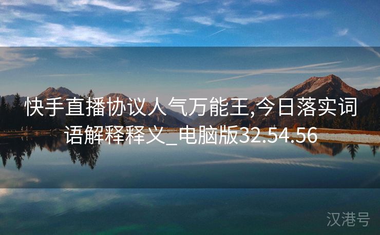 快手直播协议人气万能王,今日落实词语解释释义_电脑版32.54.56