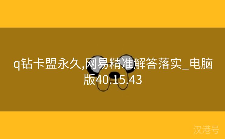 q钻卡盟永久,网易精准解答落实_电脑版40.15.43