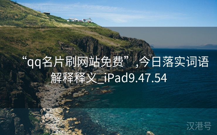 “qq名片刷网站免费”,今日落实词语解释释义_iPad9.47.54