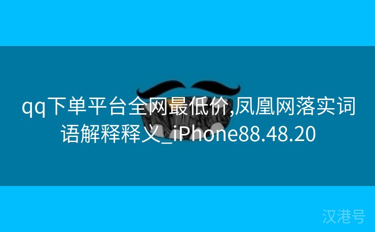 qq下单平台全网最低价,凤凰网落实词语解释释义_iPhone88.48.20