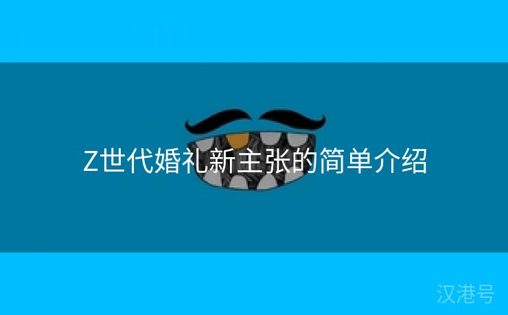 Z世代婚礼新主张的简单介绍