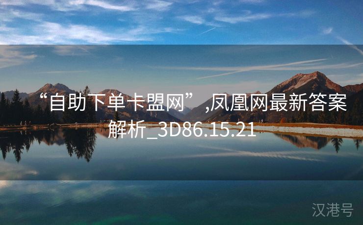 “自助下单卡盟网”,凤凰网最新答案解析_3D86.15.21