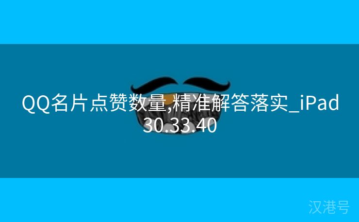 QQ名片点赞数量,精准解答落实_iPad30.33.40