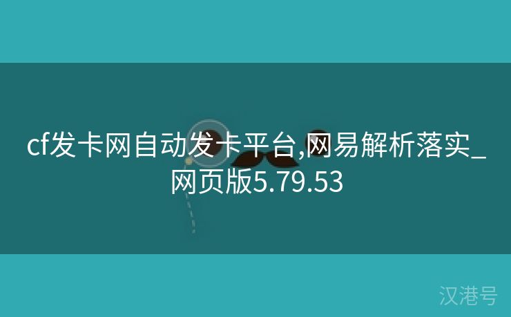 cf发卡网自动发卡平台,网易解析落实_网页版5.79.53