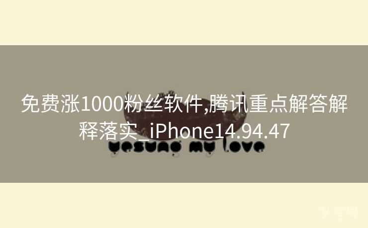 免费涨1000粉丝软件,腾讯重点解答解释落实_iPhone14.94.47