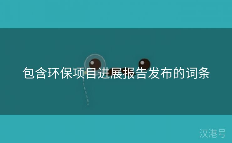 包含环保项目进展报告发布的词条