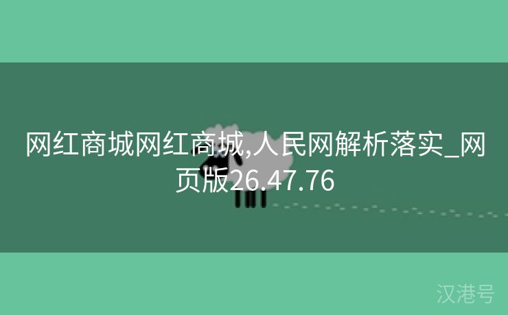 网红商城网红商城,人民网解析落实_网页版26.47.76