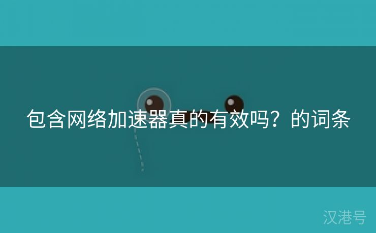 包含网络加速器真的有效吗？的词条